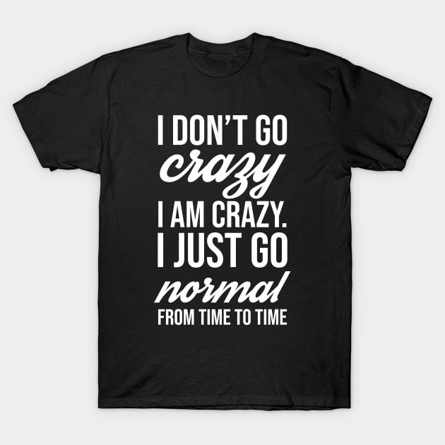 I Don't Go Crazy I Am Crazy I Just Go Normal From Time To Time Funny Slogan Gift T-Shirt by lavishgigi